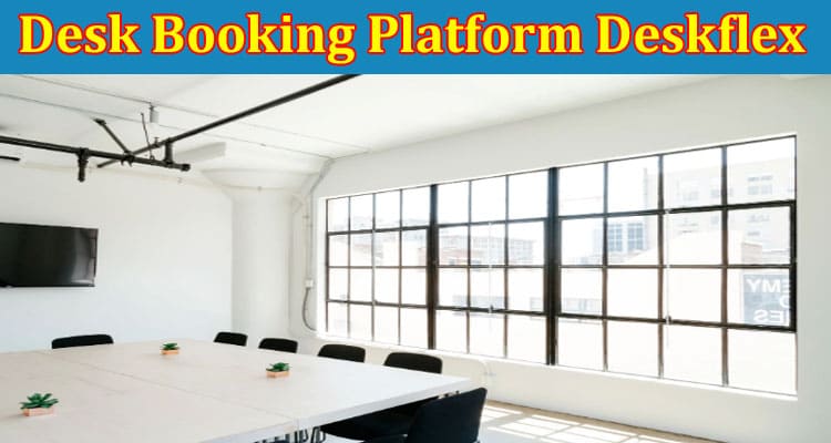 Complete Information About The Best Desk Booking Platform Deskflex