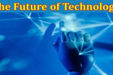 Complete Information About The Future of Technology - Trends and Predictions for the Next 5 Years