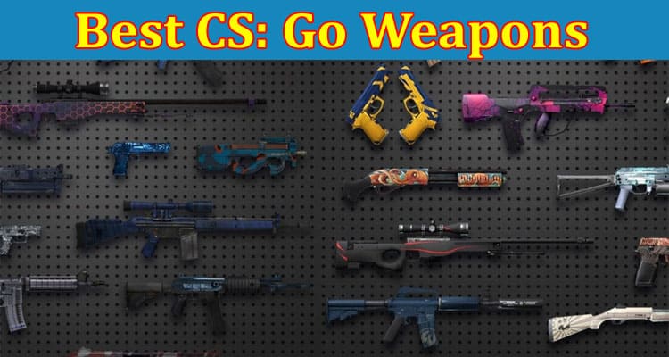 Complete Information About Best CS - Go Weapons - Ranked in Order